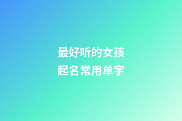 最好听的女孩起名常用单字