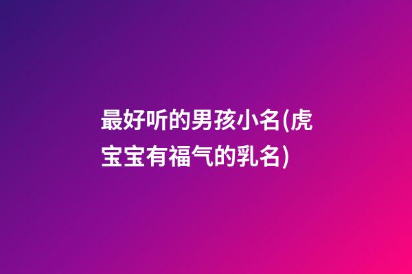 最好听的男孩小名(虎宝宝有福气的乳名)