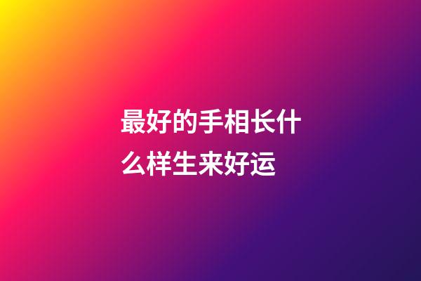 最好的手相长什么样生来好运