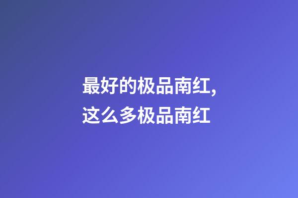 最好的极品南红,这么多极品南红-第1张-观点-玄机派