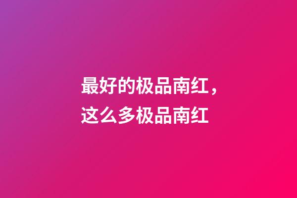 最好的极品南红，这么多极品南红-第1张-观点-玄机派