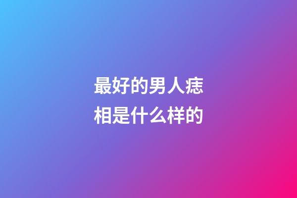 最好的男人痣相是什么样的
