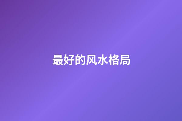 最好的风水格局