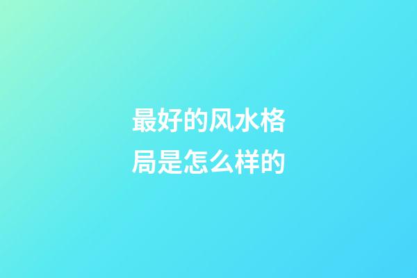 最好的风水格局是怎么样的
