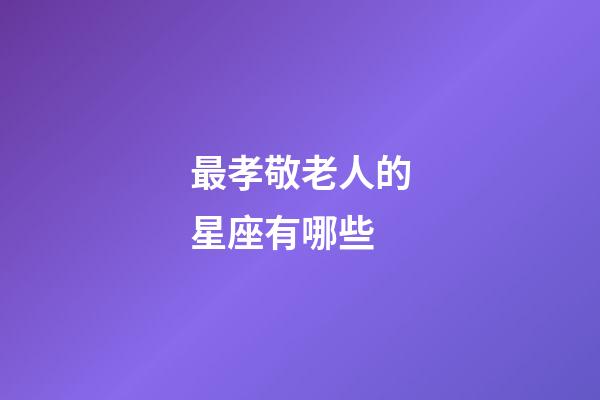 最孝敬老人的星座有哪些-第1张-星座运势-玄机派