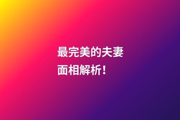 最完美的夫妻面相解析！