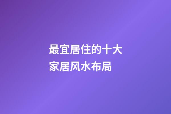最宜居住的十大家居风水布局