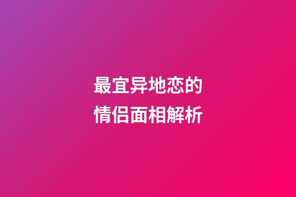 最宜异地恋的情侣面相解析