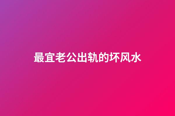最宜老公出轨的坏风水