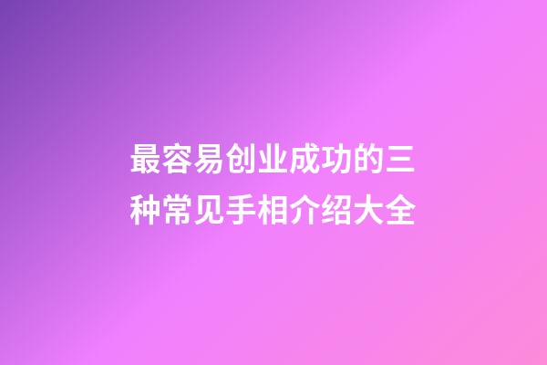 最容易创业成功的三种常见手相介绍大全