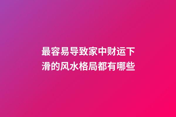 最容易导致家中财运下滑的风水格局都有哪些
