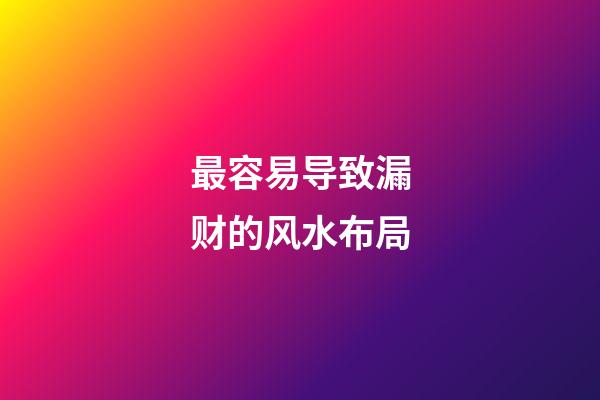 最容易导致漏财的风水布局