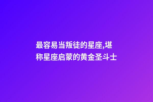 最容易当叛徒的星座,堪称星座启蒙的黄金圣斗士-第1张-观点-玄机派