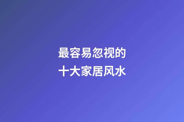 最容易忽视的十大家居风水