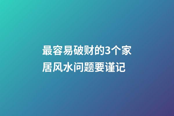 最容易破财的3个家居风水问题要谨记