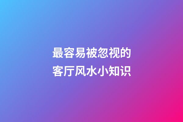 最容易被忽视的客厅风水小知识