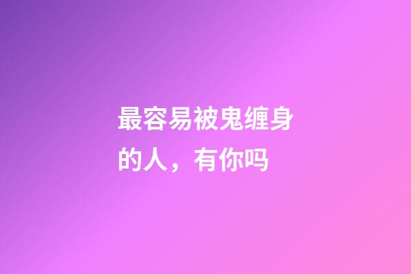 最容易被鬼缠身的人，有你吗