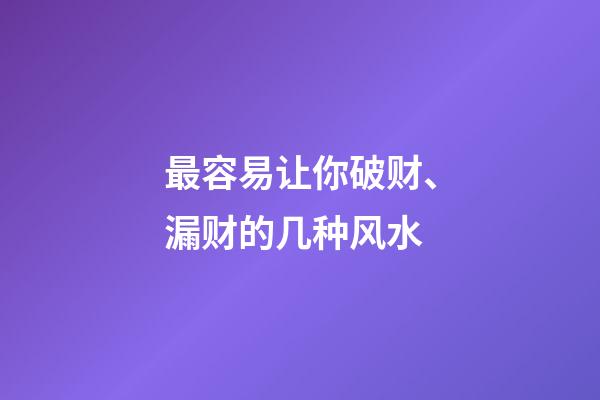 最容易让你破财、漏财的几种风水