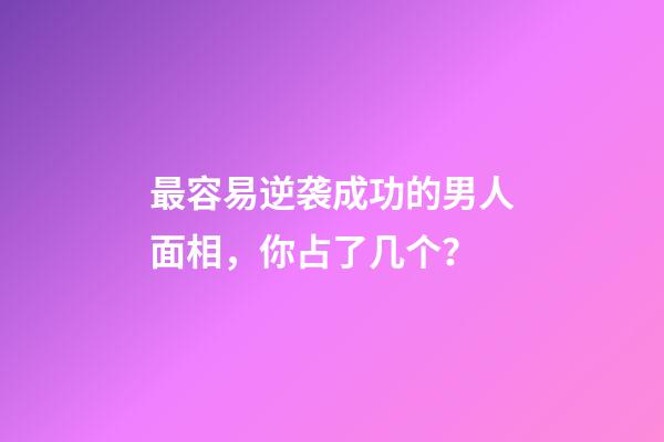 最容易逆袭成功的男人面相，你占了几个？