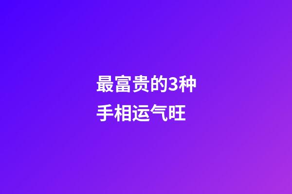 最富贵的3种手相运气旺