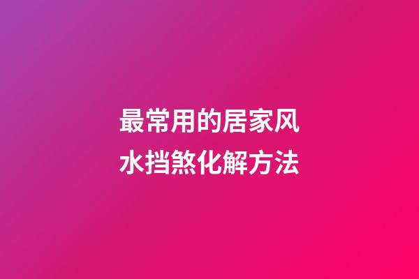 最常用的居家风水挡煞化解方法