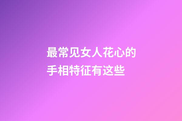 最常见女人花心的手相特征有这些