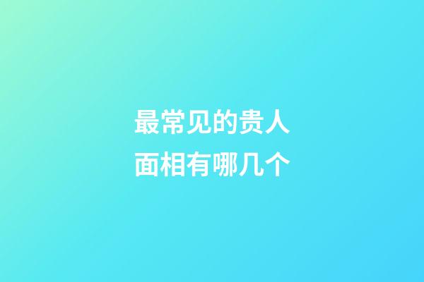 最常见的贵人面相有哪几个