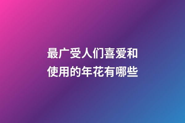 最广受人们喜爱和使用的年花有哪些
