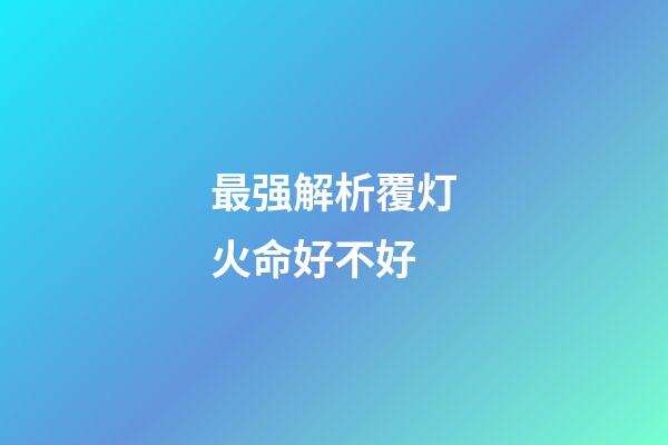 最强解析覆灯火命好不好
