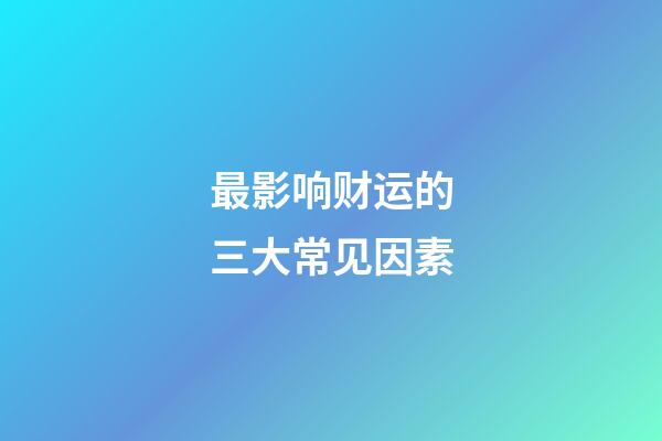 最影响财运的三大常见因素