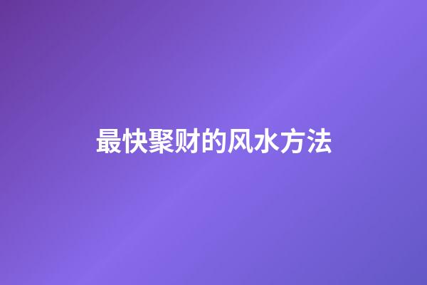 最快聚财的风水方法
