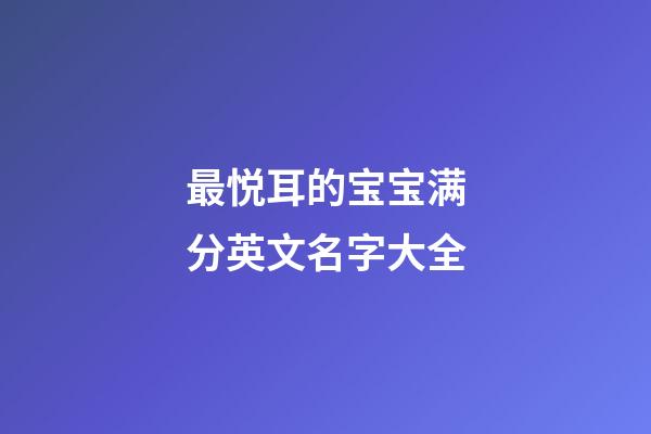 最悦耳的宝宝满分英文名字大全