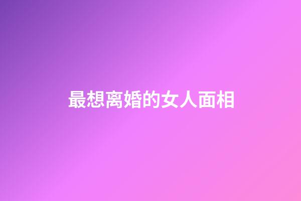 最想离婚的女人面相