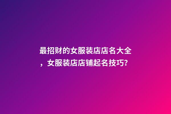 最招财的女服装店店名大全，女服装店店铺起名技巧？-第1张-店铺起名-玄机派
