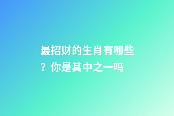 最招财的生肖有哪些？你是其中之一吗
