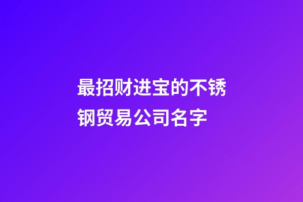 最招财进宝的不锈钢贸易公司名字-第1张-公司起名-玄机派