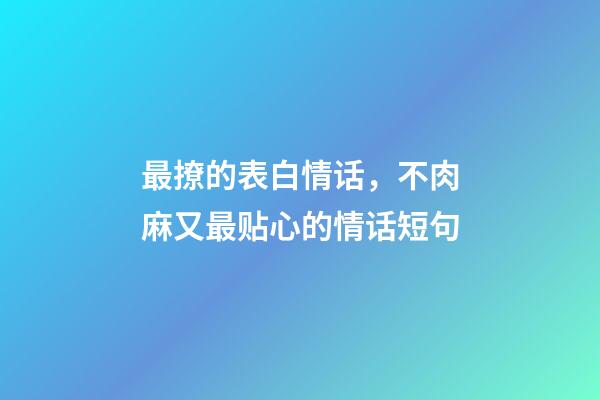 最撩的表白情话，不肉麻又最贴心的情话短句-第1张-观点-玄机派