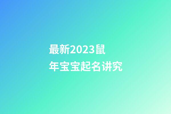最新2023鼠年宝宝起名讲究
