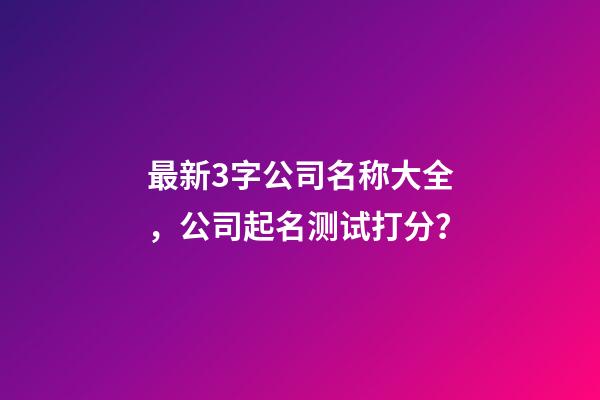 最新3字公司名称大全，公司起名测试打分？-第1张-公司起名-玄机派