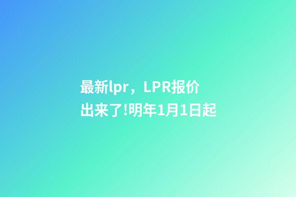 最新lpr，LPR报价出来了!明年1月1日起-第1张-观点-玄机派