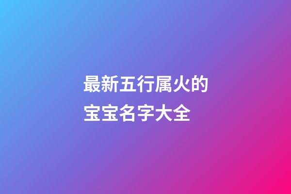 最新五行属火的宝宝名字大全