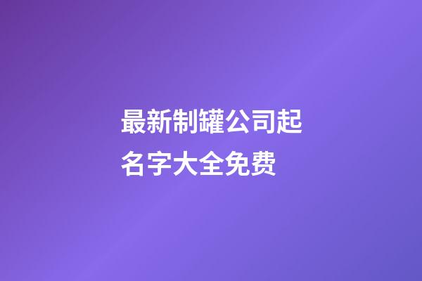 最新制罐公司起名字大全免费-第1张-公司起名-玄机派