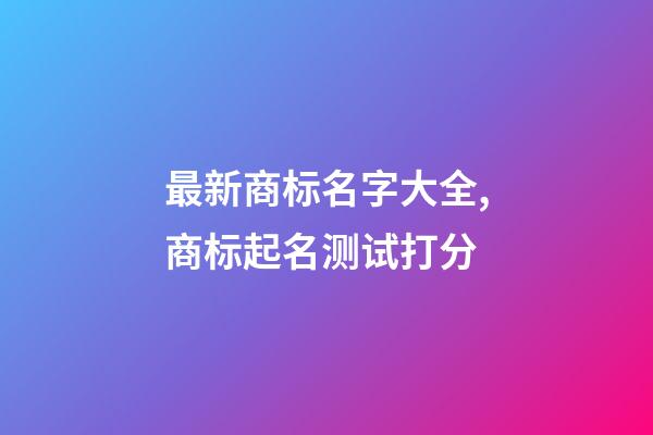 最新商标名字大全,商标起名测试打分-第1张-商标起名-玄机派