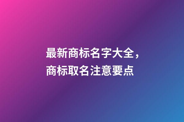 最新商标名字大全，商标取名注意要点