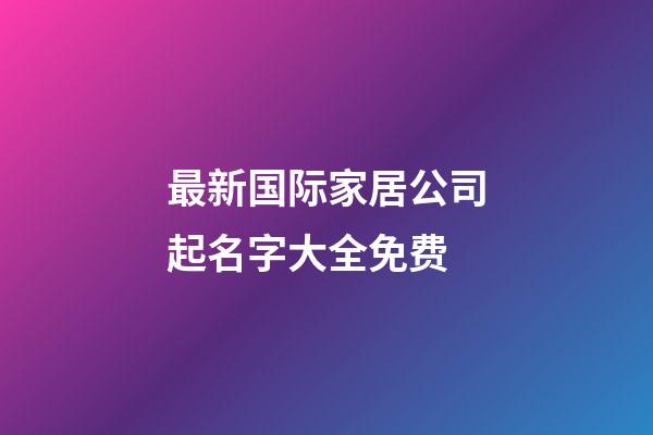 最新国际家居公司起名字大全免费-第1张-公司起名-玄机派