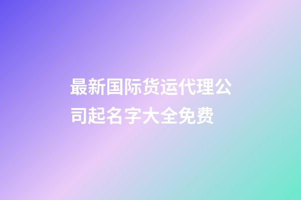 最新国际货运代理公司起名字大全免费-第1张-公司起名-玄机派