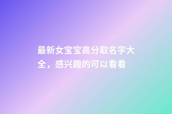 最新女宝宝高分取名字大全，感兴趣的可以看看
