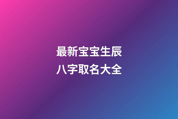 最新宝宝生辰八字取名大全