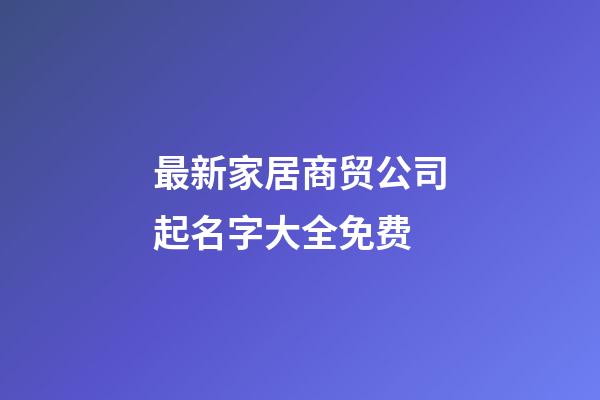 最新家居商贸公司起名字大全免费-第1张-公司起名-玄机派