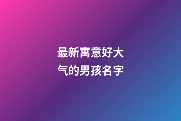 最新寓意好大气的男孩名字
